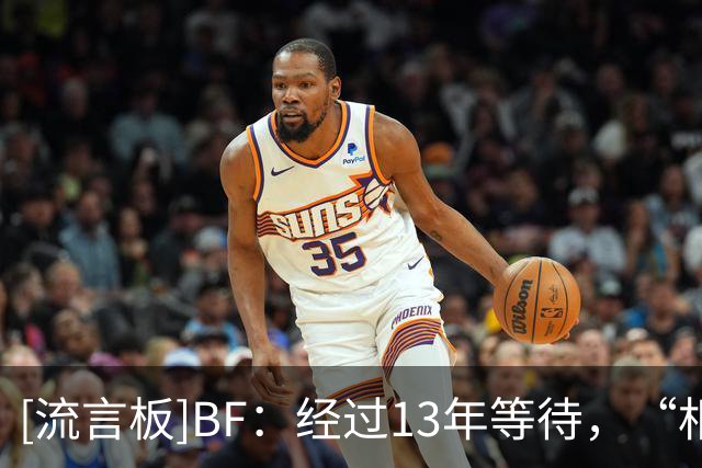 [流言板]BF：经过13年等待，“相信过程”终于打造出梦寐以求的阵容